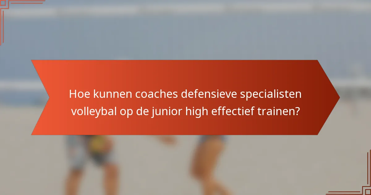 Hoe kunnen coaches defensieve specialisten volleybal op de junior high effectief trainen?