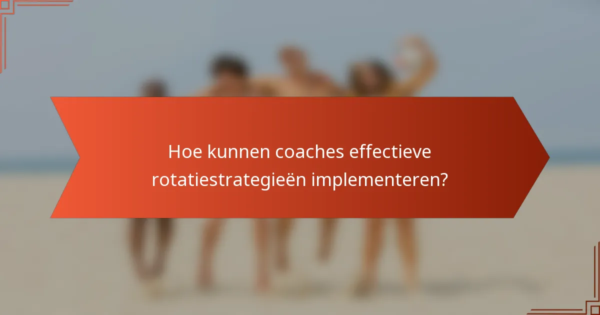 Hoe kunnen coaches effectieve rotatiestrategieën implementeren?
