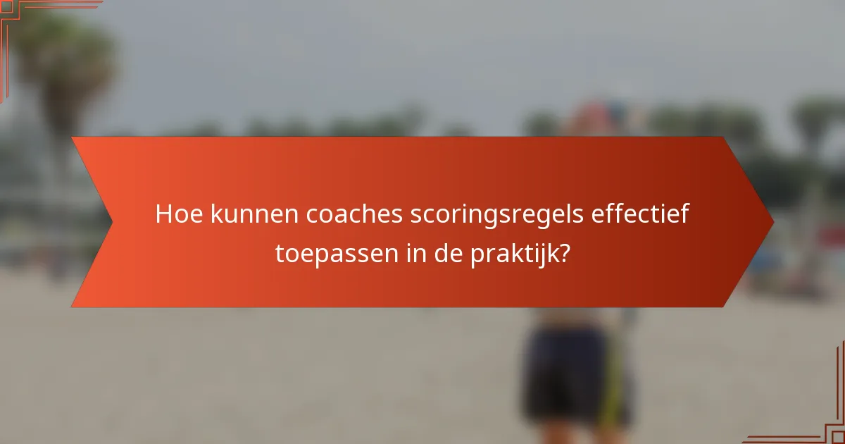 Hoe kunnen coaches scoringsregels effectief toepassen in de praktijk?