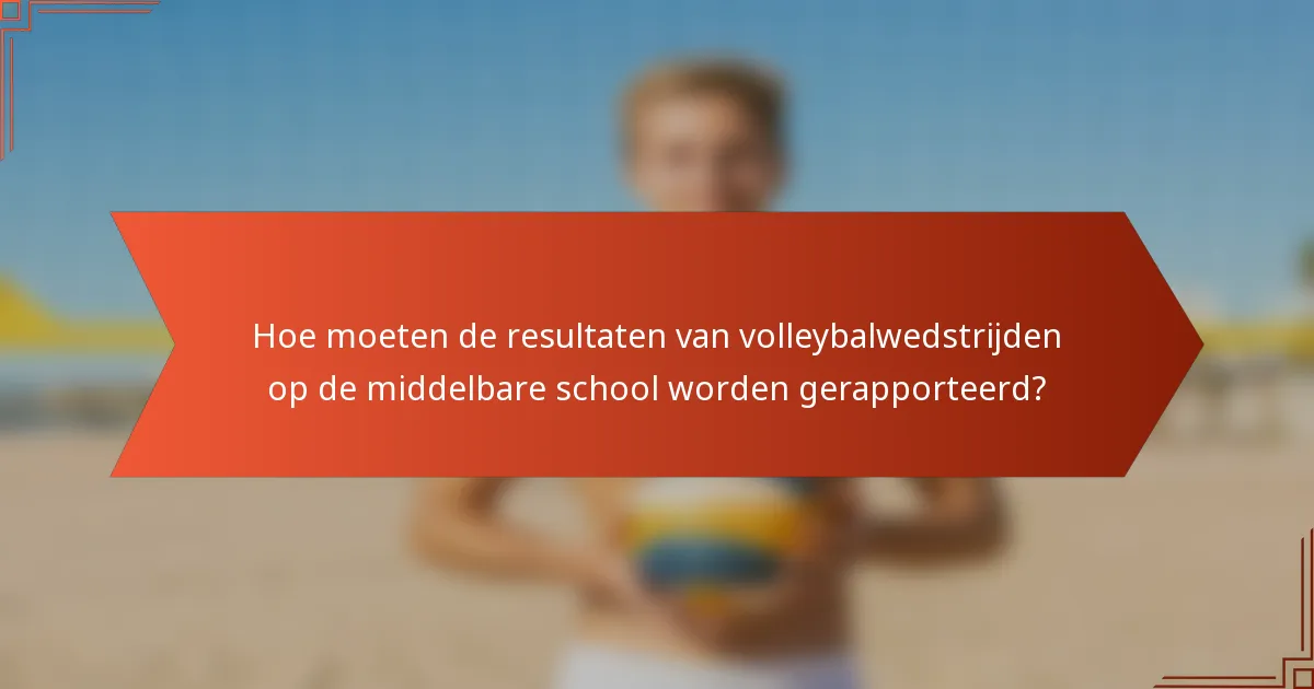 Hoe moeten de resultaten van volleybalwedstrijden op de middelbare school worden gerapporteerd?