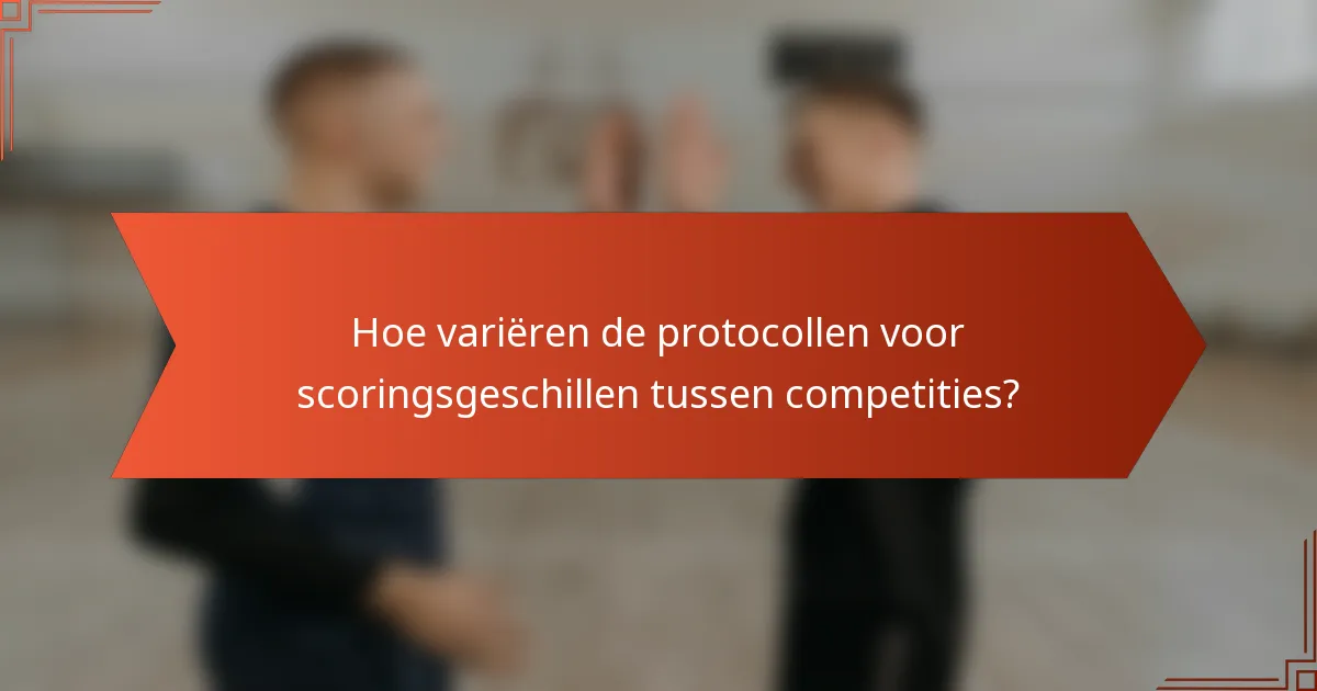 Hoe variëren de protocollen voor scoringsgeschillen tussen competities?