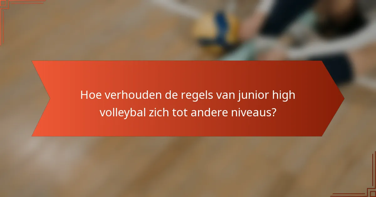 Hoe verhouden de regels van junior high volleybal zich tot andere niveaus?