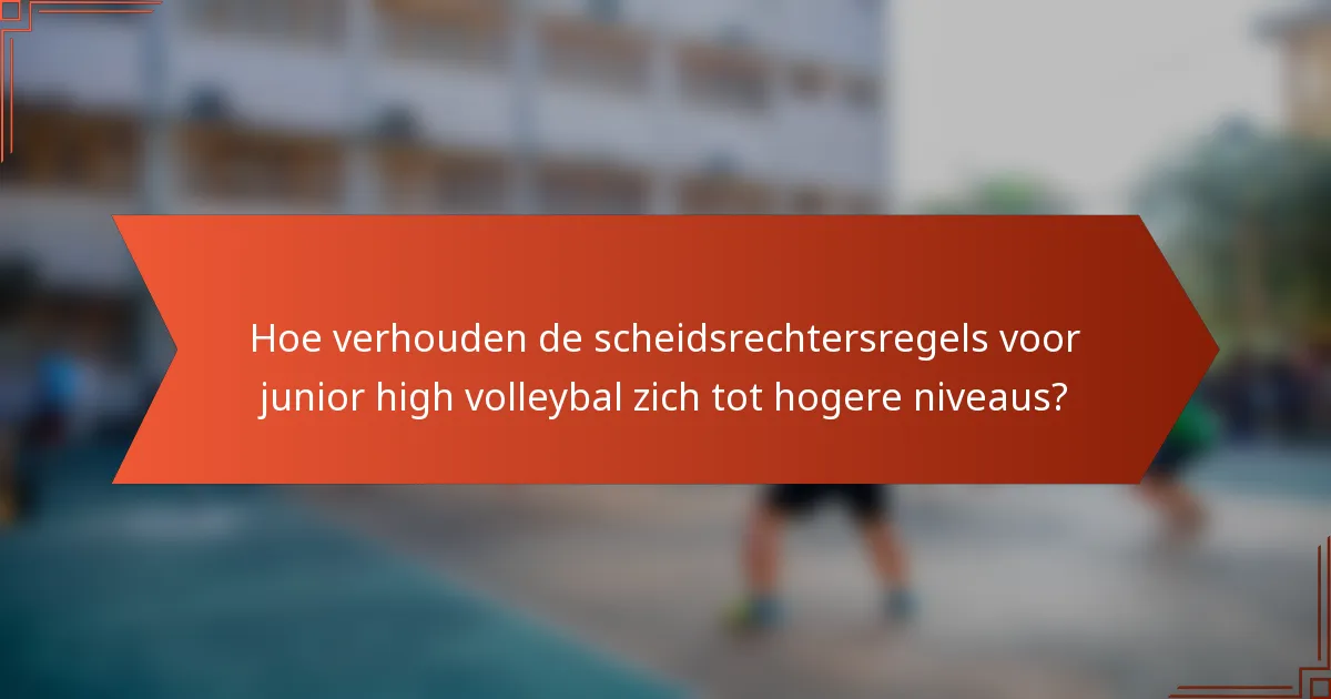 Hoe verhouden de scheidsrechtersregels voor junior high volleybal zich tot hogere niveaus?