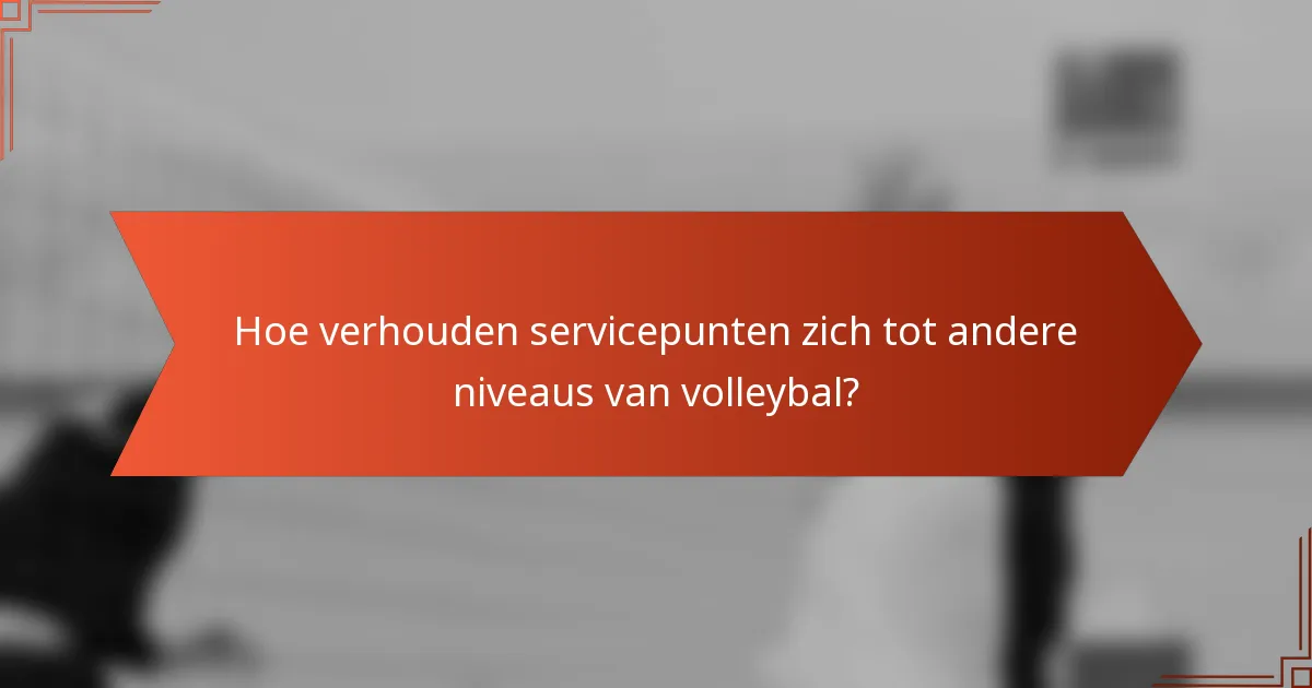 Hoe verhouden servicepunten zich tot andere niveaus van volleybal?