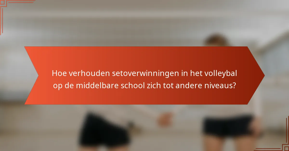 Hoe verhouden setoverwinningen in het volleybal op de middelbare school zich tot andere niveaus?