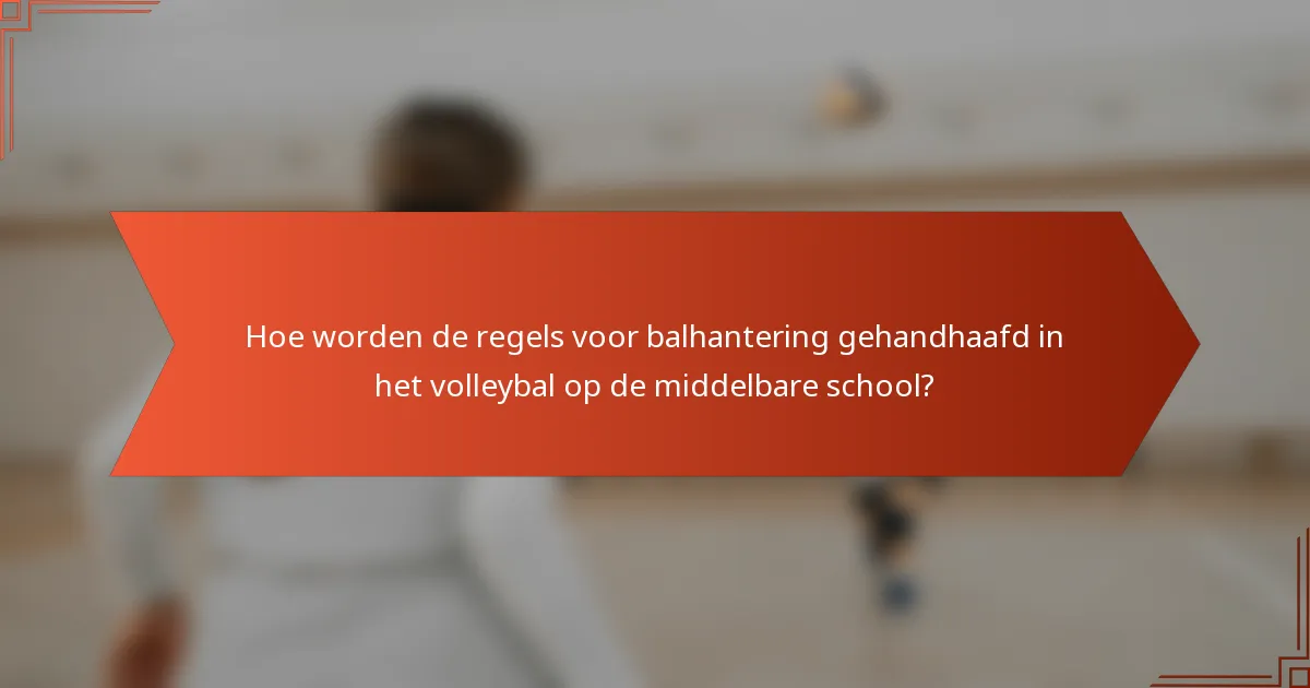 Hoe worden de regels voor balhantering gehandhaafd in het volleybal op de middelbare school?