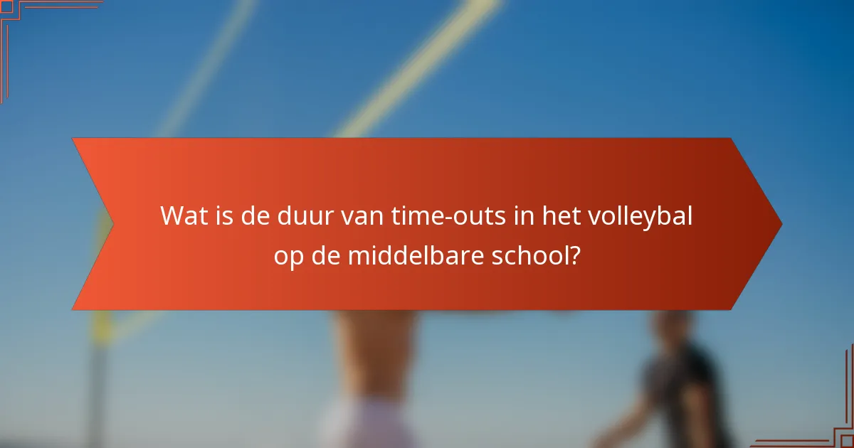 Wat is de duur van time-outs in het volleybal op de middelbare school?