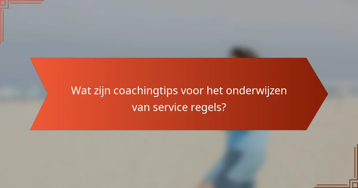Wat zijn coachingtips voor het onderwijzen van service regels?