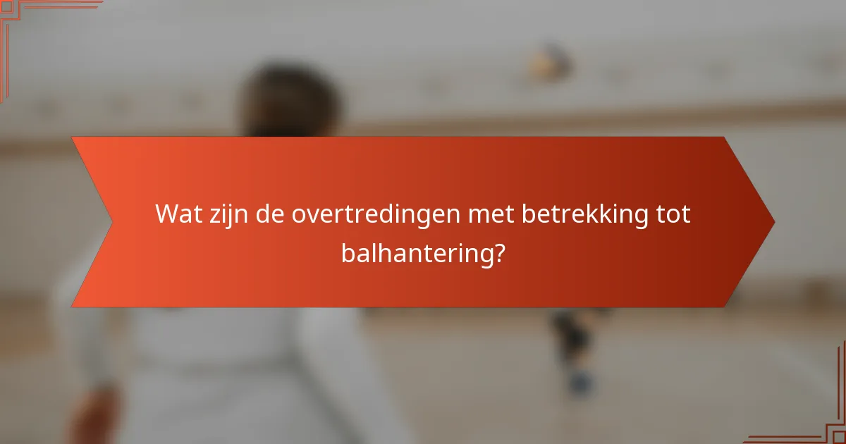Wat zijn de overtredingen met betrekking tot balhantering?