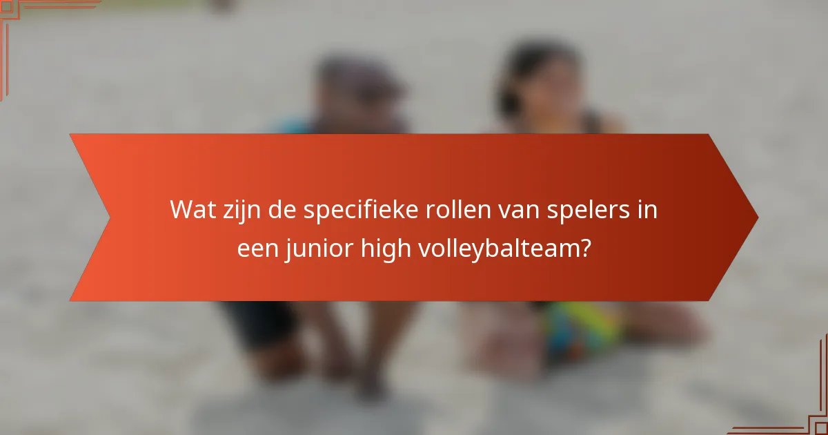 Wat zijn de specifieke rollen van spelers in een junior high volleybalteam?