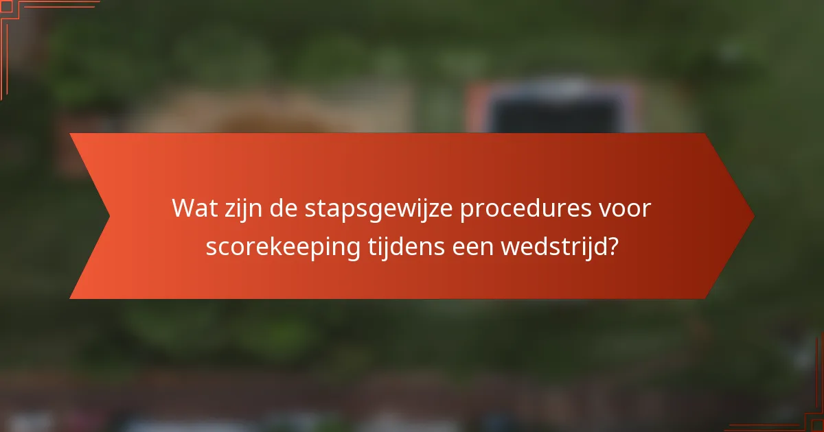 Wat zijn de stapsgewijze procedures voor scorekeeping tijdens een wedstrijd?