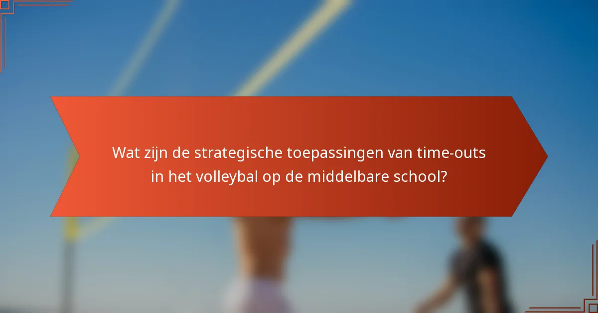 Wat zijn de strategische toepassingen van time-outs in het volleybal op de middelbare school?