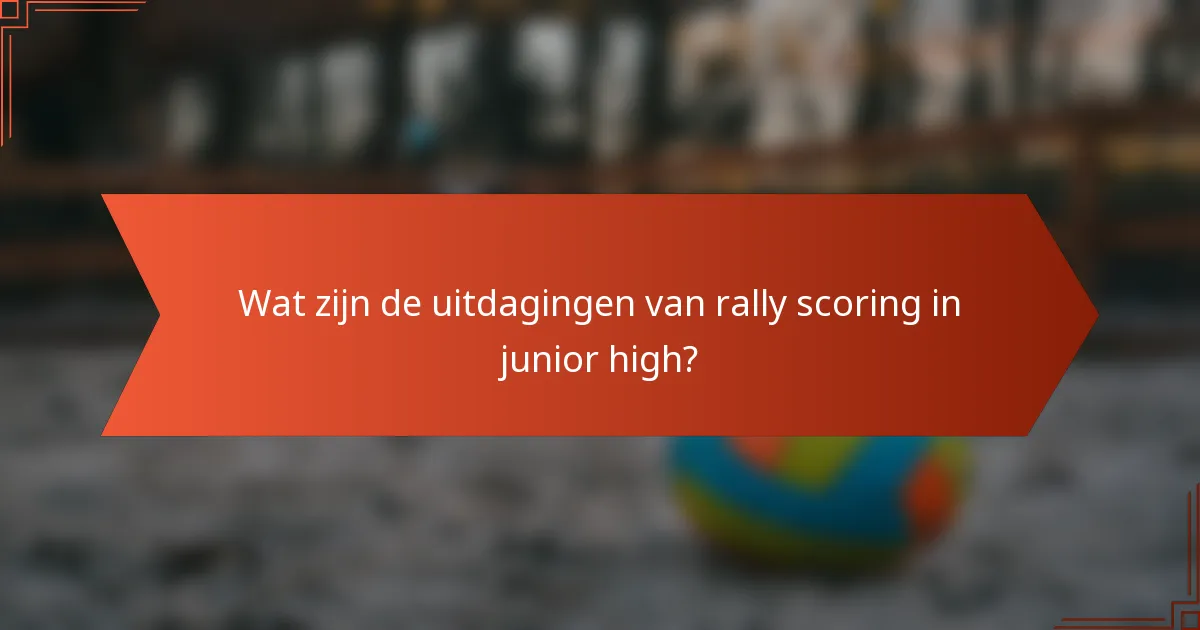 Wat zijn de uitdagingen van rally scoring in junior high?