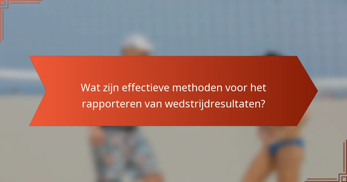 Wat zijn effectieve methoden voor het rapporteren van wedstrijdresultaten?