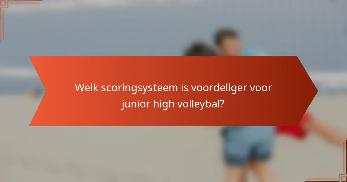 Welk scoringsysteem is voordeliger voor junior high volleybal?