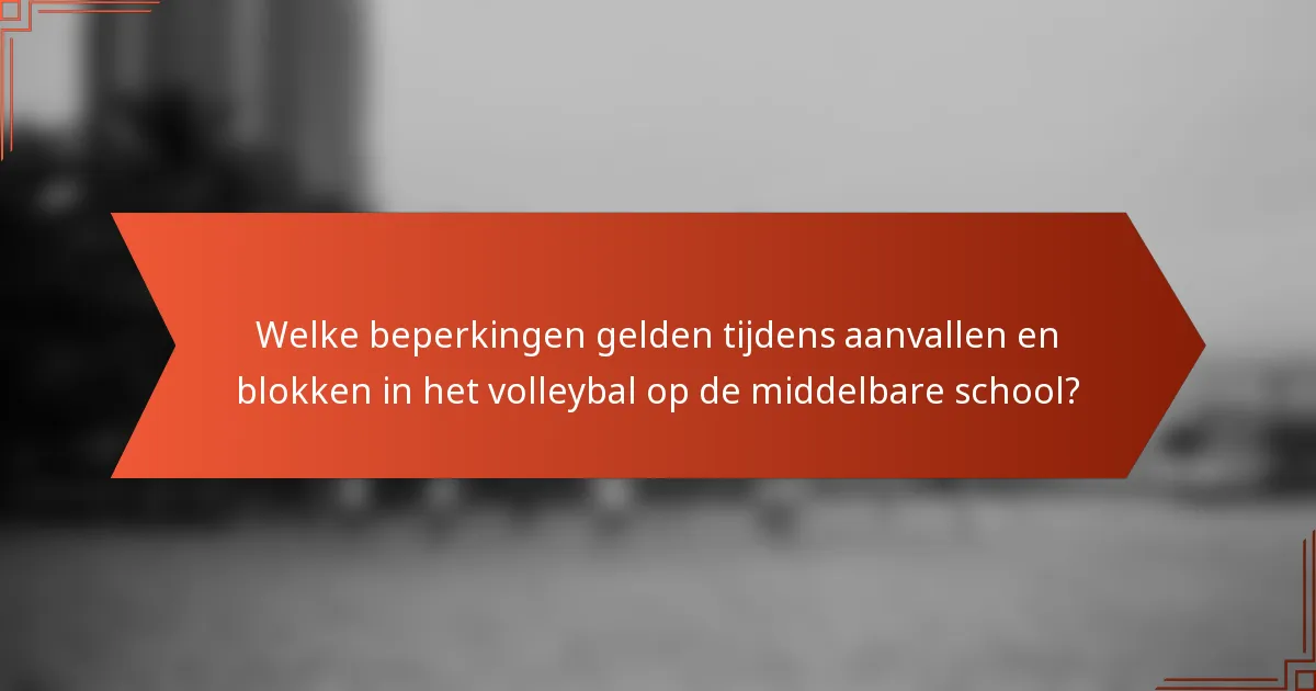 Welke beperkingen gelden tijdens aanvallen en blokken in het volleybal op de middelbare school?