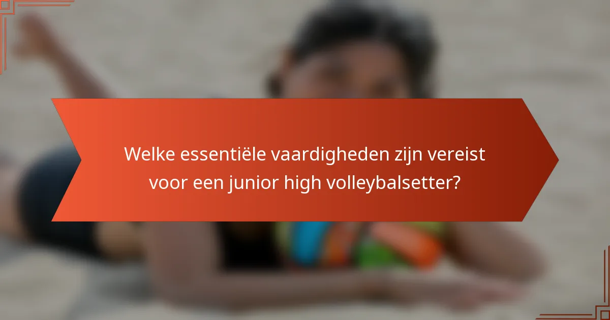 Welke essentiële vaardigheden zijn vereist voor een junior high volleybalsetter?