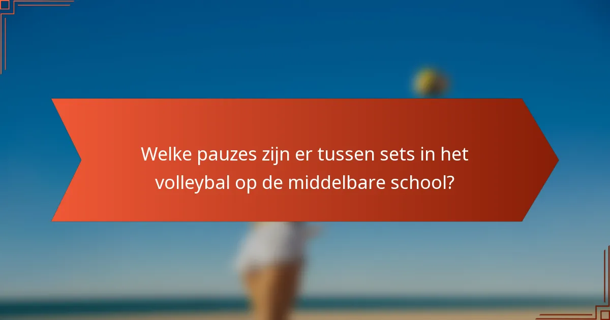 Welke pauzes zijn er tussen sets in het volleybal op de middelbare school?