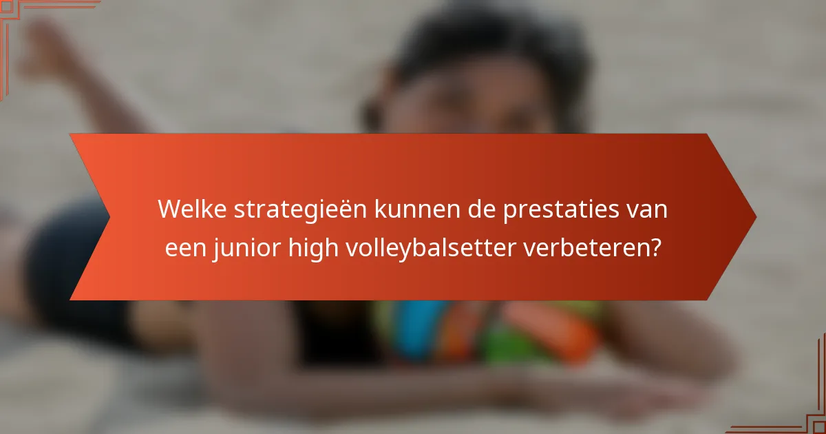Welke strategieën kunnen de prestaties van een junior high volleybalsetter verbeteren?