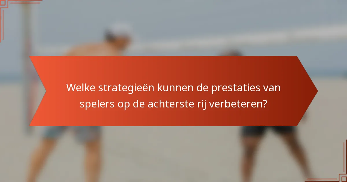 Welke strategieën kunnen de prestaties van spelers op de achterste rij verbeteren?