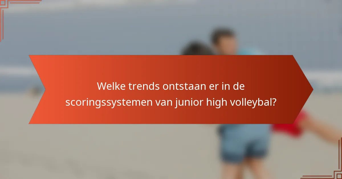 Welke trends ontstaan er in de scoringssystemen van junior high volleybal?