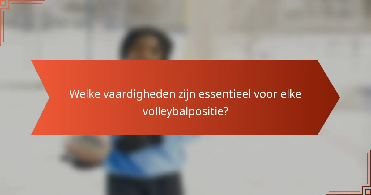 Welke vaardigheden zijn essentieel voor elke volleybalpositie?