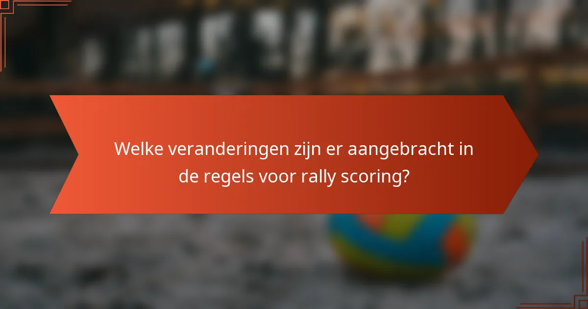 Welke veranderingen zijn er aangebracht in de regels voor rally scoring?